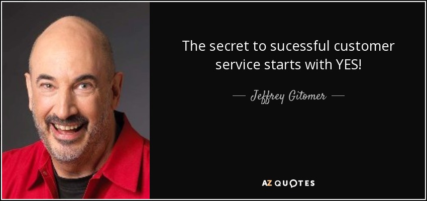 The secret to sucessful customer service starts with YES! - Jeffrey Gitomer