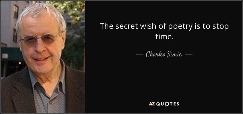 The secret wish of poetry is to stop time. - Charles Simic