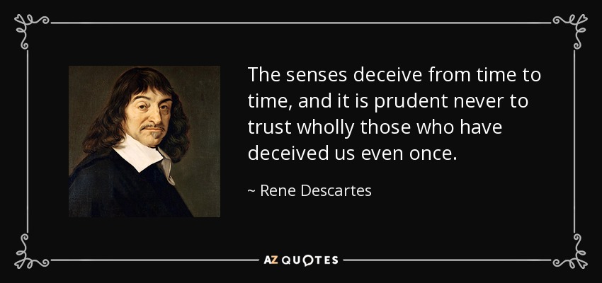 The senses deceive from time to time, and it is prudent never to trust wholly those who have deceived us even once. - Rene Descartes