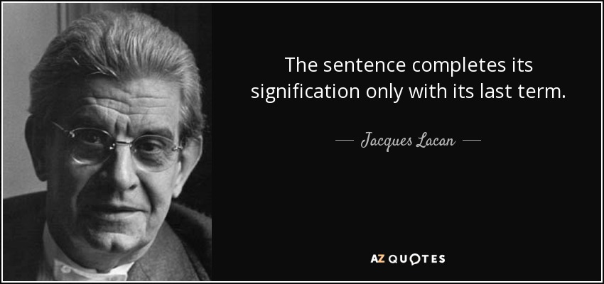 The sentence completes its signification only with its last term. - Jacques Lacan