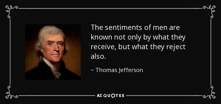 The sentiments of men are known not only by what they receive, but what they reject also. - Thomas Jefferson