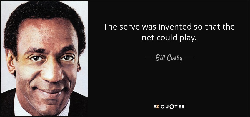 The serve was invented so that the net could play. - Bill Cosby