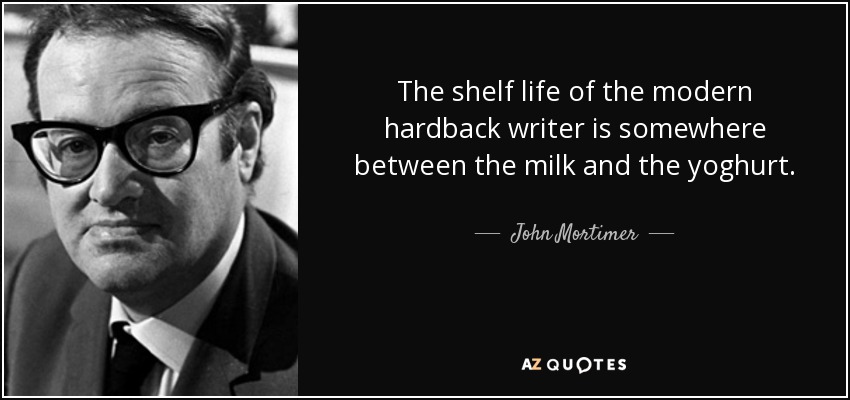 The shelf life of the modern hardback writer is somewhere between the milk and the yoghurt. - John Mortimer