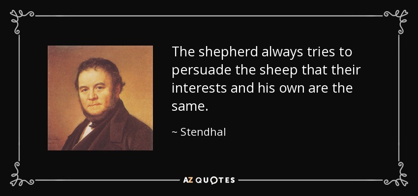 The shepherd always tries to persuade the sheep that their interests and his own are the same. - Stendhal
