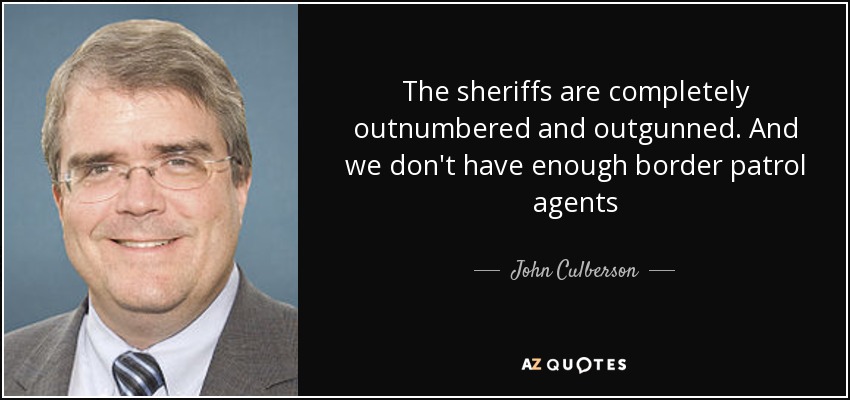 The sheriffs are completely outnumbered and outgunned. And we don't have enough border patrol agents - John Culberson