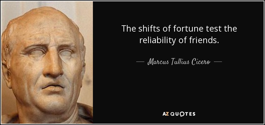 The shifts of fortune test the reliability of friends. - Marcus Tullius Cicero