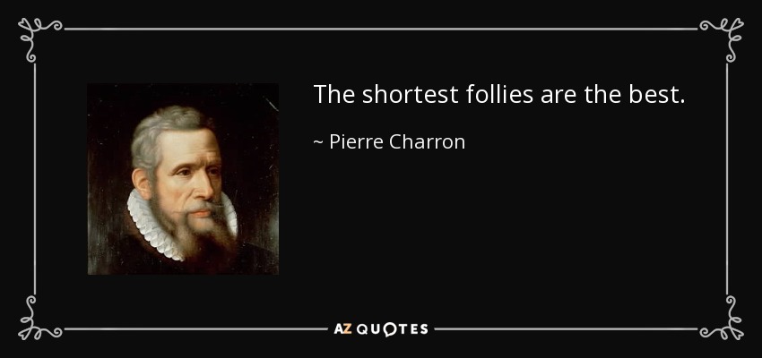 The shortest follies are the best. - Pierre Charron