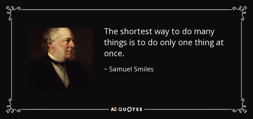 The shortest way to do many things is to do only one thing at once. - Samuel Smiles