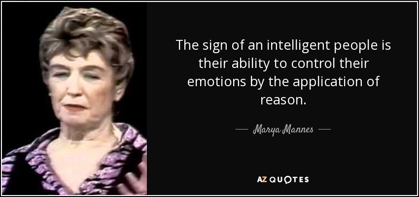 The sign of an intelligent people is their ability to control their emotions by the application of reason. - Marya Mannes