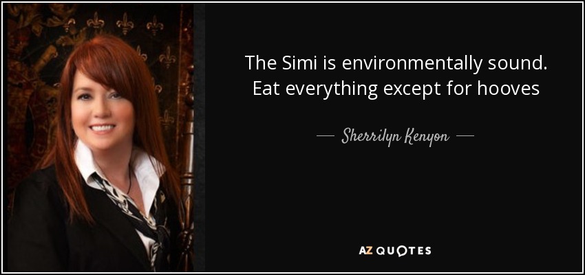 The Simi is environmentally sound. Eat everything except for hooves - Sherrilyn Kenyon