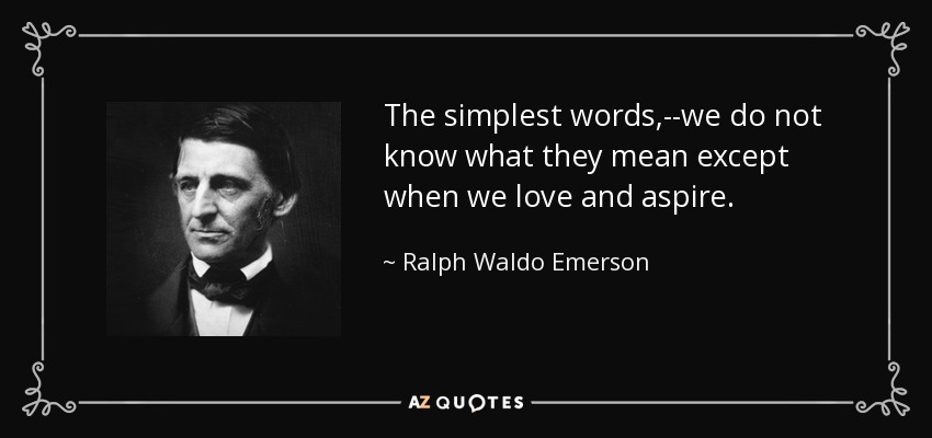 The simplest words,--we do not know what they mean except when we love and aspire. - Ralph Waldo Emerson