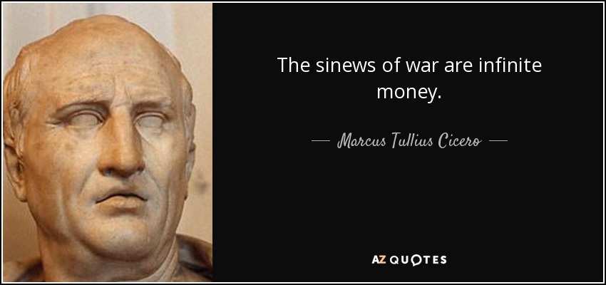 The sinews of war are infinite money. - Marcus Tullius Cicero