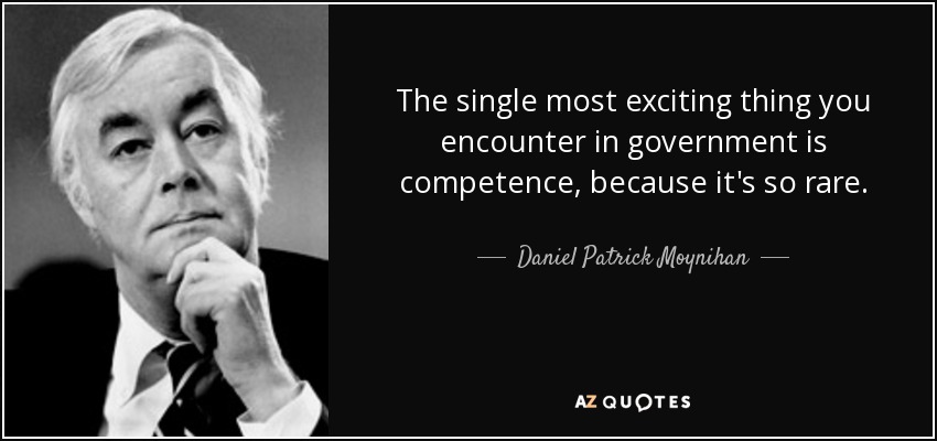 The single most exciting thing you encounter in government is competence, because it's so rare. - Daniel Patrick Moynihan