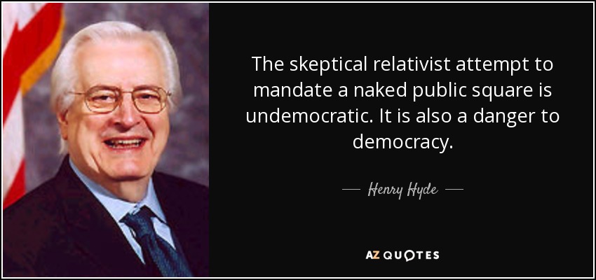 The skeptical relativist attempt to mandate a naked public square is undemocratic. It is also a danger to democracy. - Henry Hyde