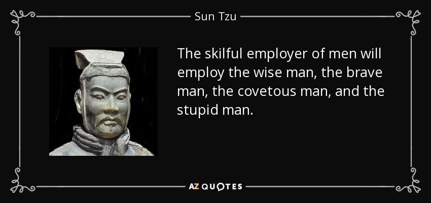 The skilful employer of men will employ the wise man, the brave man, the covetous man, and the stupid man. - Sun Tzu