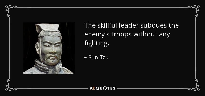 The skillful leader subdues the enemy's troops without any fighting. - Sun Tzu