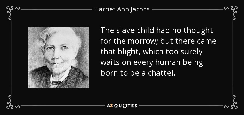 The slave child had no thought for the morrow; but there came that blight, which too surely waits on every human being born to be a chattel. - Harriet Ann Jacobs