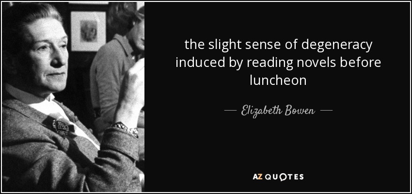 the slight sense of degeneracy induced by reading novels before luncheon - Elizabeth Bowen