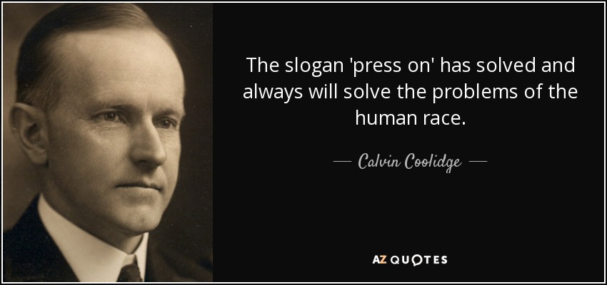 The slogan 'press on' has solved and always will solve the problems of the human race. - Calvin Coolidge