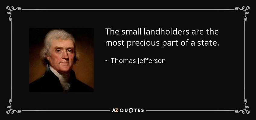 The small landholders are the most precious part of a state. - Thomas Jefferson