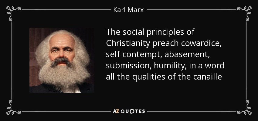 The social principles of Christianity preach cowardice, self-contempt, abasement, submission, humility, in a word all the qualities of the canaille - Karl Marx