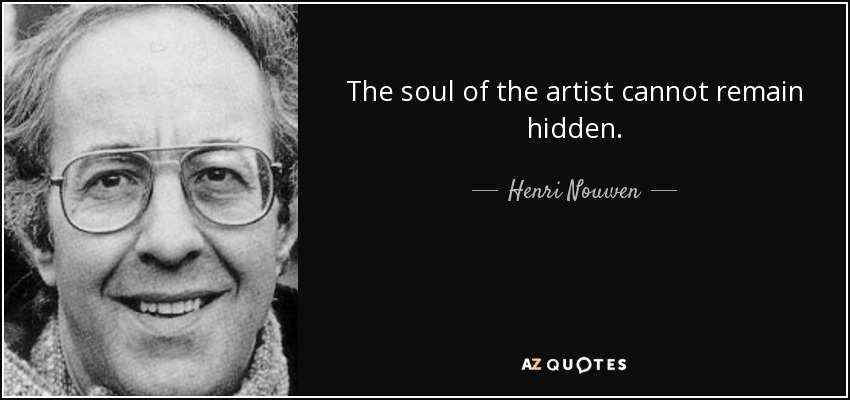 The soul of the artist cannot remain hidden. - Henri Nouwen