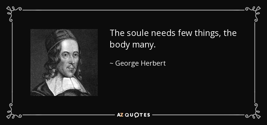 The soule needs few things, the body many. - George Herbert