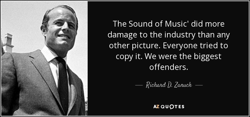 The Sound of Music' did more damage to the industry than any other picture. Everyone tried to copy it. We were the biggest offenders. - Richard D. Zanuck