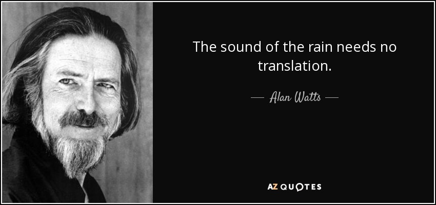The sound of the rain needs no translation. - Alan Watts