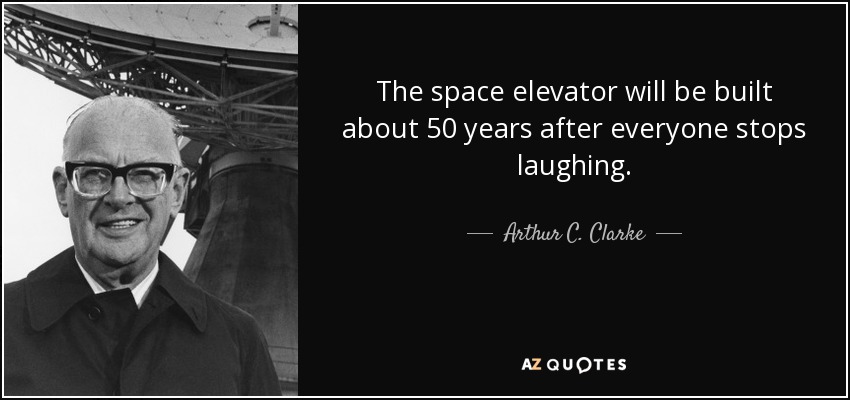 The space elevator will be built about 50 years after everyone stops laughing. - Arthur C. Clarke