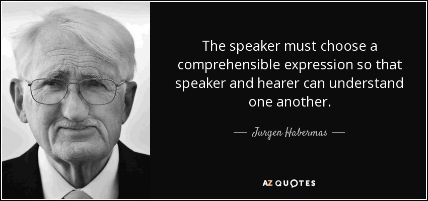 The speaker must choose a comprehensible expression so that speaker and hearer can understand one another. - Jurgen Habermas