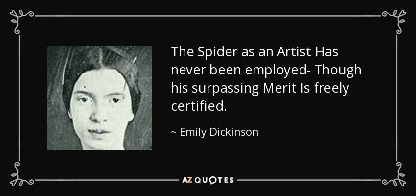 The Spider as an Artist Has never been employed- Though his surpassing Merit Is freely certified. - Emily Dickinson