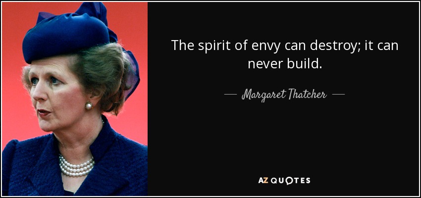 The spirit of envy can destroy; it can never build. - Margaret Thatcher