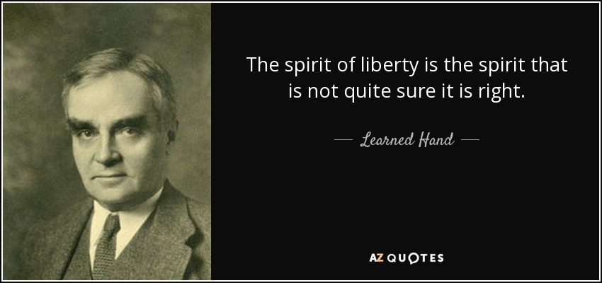 The spirit of liberty is the spirit that is not quite sure it is right. - Learned Hand