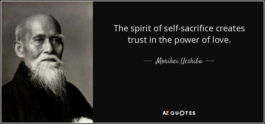 The spirit of self-sacrifice creates trust in the power of love. - Morihei Ueshiba