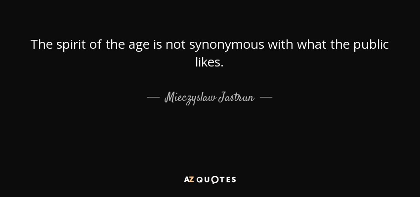 The spirit of the age is not synonymous with what the public likes. - Mieczyslaw Jastrun