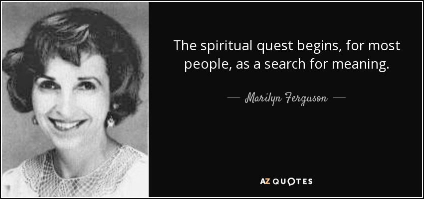 The spiritual quest begins, for most people, as a search for meaning. - Marilyn Ferguson