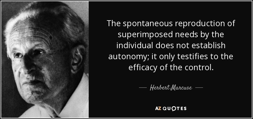 The spontaneous reproduction of superimposed needs by the individual does not establish autonomy; it only testifies to the efficacy of the control. - Herbert Marcuse