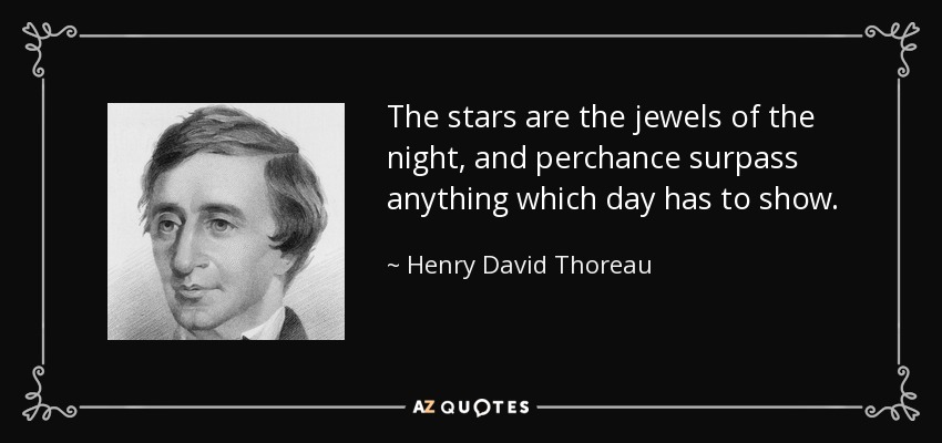 The stars are the jewels of the night, and perchance surpass anything which day has to show. - Henry David Thoreau