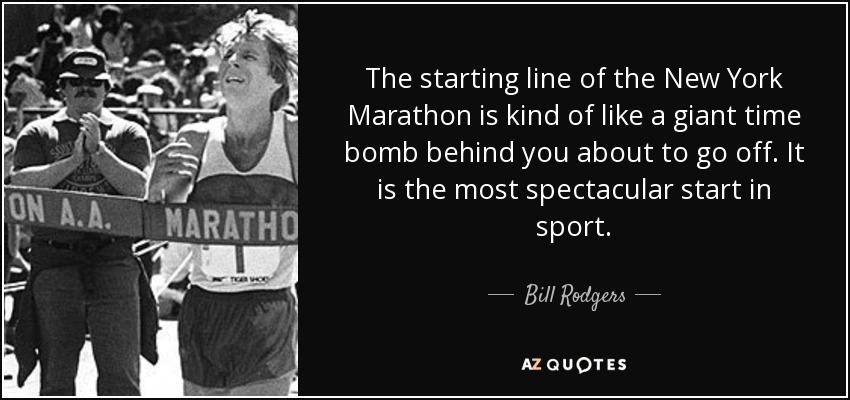 The starting line of the New York Marathon is kind of like a giant time bomb behind you about to go off. It is the most spectacular start in sport. - Bill Rodgers