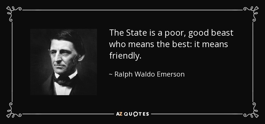 The State is a poor, good beast who means the best: it means friendly. - Ralph Waldo Emerson