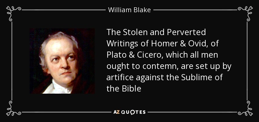 The Stolen and Perverted Writings of Homer & Ovid, of Plato & Cicero, which all men ought to contemn, are set up by artifice against the Sublime of the Bible - William Blake