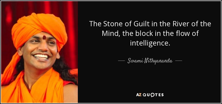 The Stone of Guilt in the River of the Mind, the block in the flow of intelligence. - Swami Nithyananda
