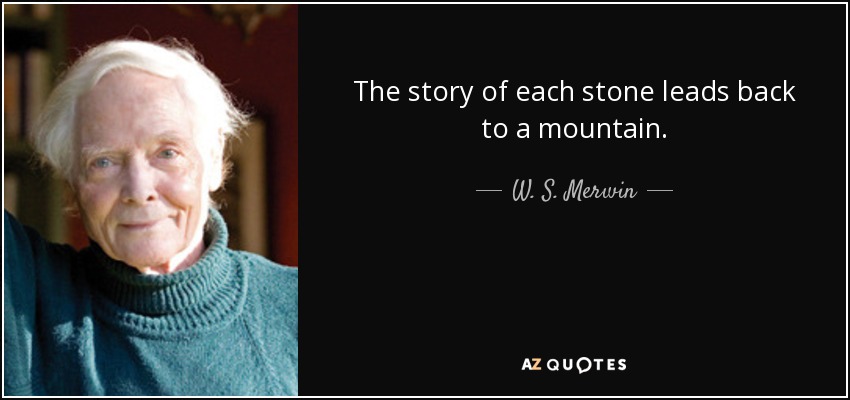 The story of each stone leads back to a mountain. - W. S. Merwin