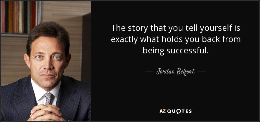 The story that you tell yourself is exactly what holds you back from being successful. - Jordan Belfort