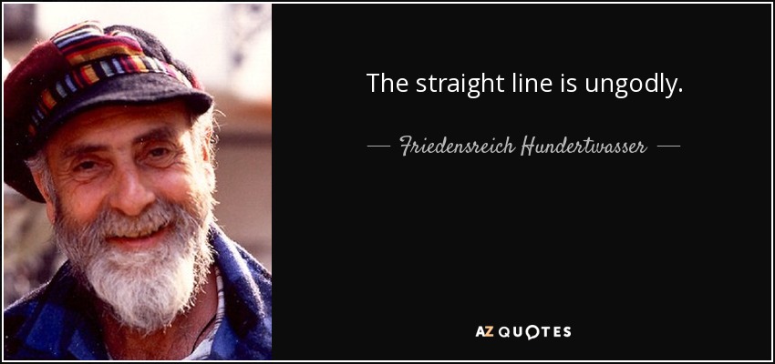 The straight line is ungodly. - Friedensreich Hundertwasser