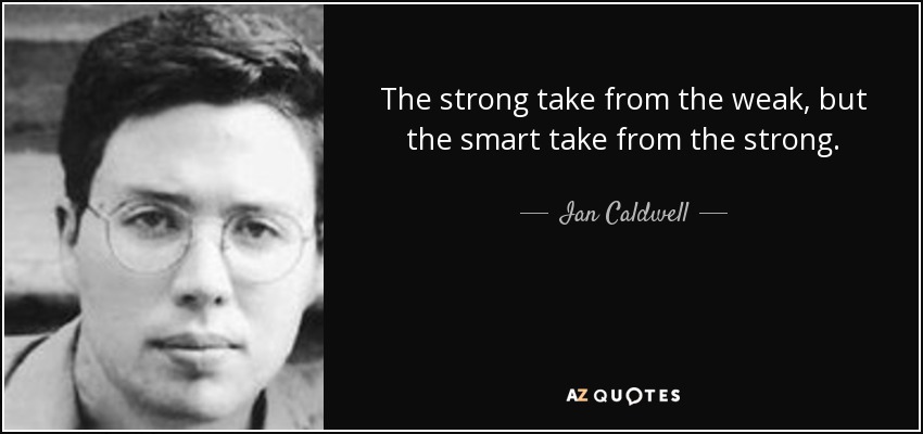 The strong take from the weak, but the smart take from the strong. - Ian Caldwell