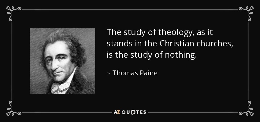 The study of theology, as it stands in the Christian churches, is the study of nothing. - Thomas Paine