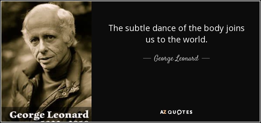 The subtle dance of the body joins us to the world. - George Leonard