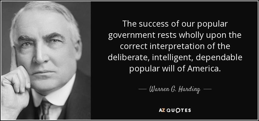The success of our popular government rests wholly upon the correct interpretation of the deliberate, intelligent, dependable popular will of America. - Warren G. Harding